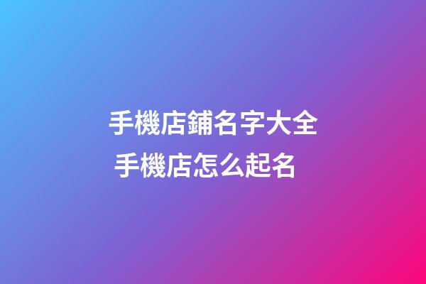 手機店鋪名字大全 手機店怎么起名-第1張-店鋪起名-玄機派